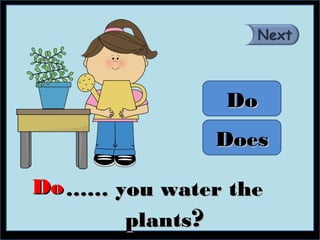Do
                 Does

Do …… you water the
       plants?
 