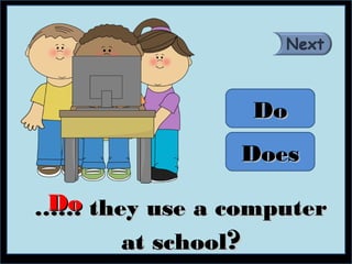 Do
               Does

 Do
…… they use a computer
      at school?
 