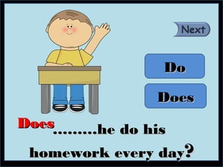 Do

               Does
Does………he do his

 homework every day?
 