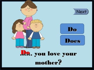 Do
            Does
Do
…… you love your
   mother?
 