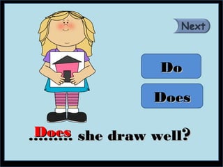 Do

             Does

Does
……… she draw well?
 
