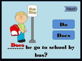 Do

                 Does
 Does he go to school by
………
         bus?
 