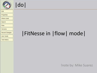 |do|



  |FitNesse in |flow| mode|




                 !note by: Mike Suarez
 