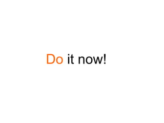 Do it now!
 