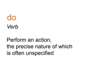 Verb
Perform an action,
the precise nature of which
is often unspecified
do
 