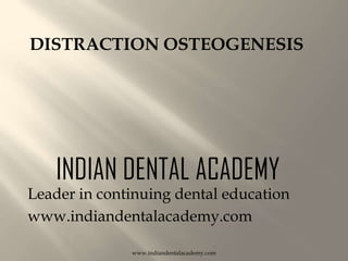 DISTRACTION OSTEOGENESIS

INDIAN DENTAL ACADEMY

Leader in continuing dental education
www.indiandentalacademy.com
www.indiandentalacademy.com

 