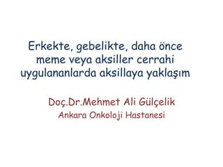 Erkekte, gebelikte, daha önce
meme veya aksiller cerrahi
uygulananlarda aksillaya yaklaşım
Doç.Dr.Mehmet Ali Gülçelik
Ankara Onkoloji Hastanesi
 
