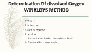 – Principle:
– Interference:
– Reagents Required:
– Procedure
1. Standardization of sodium thiosulphate solution
2. Titration with the water samples
 