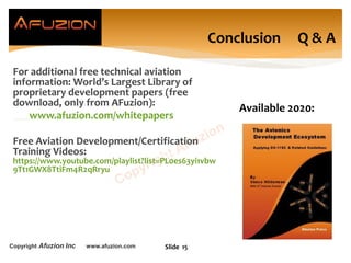 Copyright Afuzion Inc www.afuzion.com Slide 15
Conclusion Q & A
Available 2020:
For additional free technical aviation
information: World’s Largest Library of
proprietary development papers (free
download, only from AFuzion):
www.afuzion.com/whitepapers
Free Aviation Development/Certification
Training Videos:
https://www.youtube.com/playlist?list=PL0es63yi1vbw
9Tt1GWX8TtiFm4R2qRryu
 