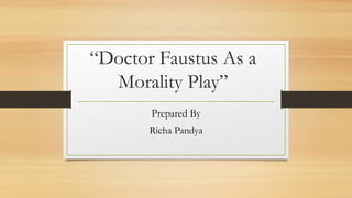 “Doctor Faustus As a
Morality Play”
Prepared By
Richa Pandya
 