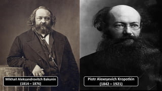 Mikhail Aleksandrovitch Bakunin
(1814 – 1876)
Piotr Alexeyevich Kropotkin
(1842 – 1921)
 