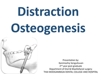 Distraction
Osteogenesis
Presentation by:
Kanimozhiy Senguttuvan
2nd year post-graduate
Department of Oral & Maxillofacial surgery
THAI MOOGAMBIGAI DENTAL COLLEGE AND HOSPITAL
 