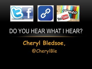 Cheryl Bledsoe,
@CherylBle
DO YOU HEAR WHAT I HEAR?
 