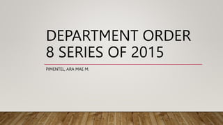 DEPARTMENT ORDER
8 SERIES OF 2015
PIMENTEL, ARA MAE M.
 