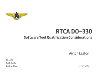 RTCA DO-330
Software Tool Qualification Considerations
Airton Lastori
3-set-2013
CE-230
Prof. Cunha
Prof. V. Dias
 