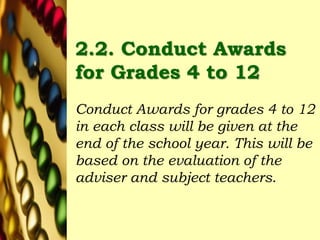 2.2. Conduct Awards
for Grades 4 to 12
Conduct Awards for grades 4 to 12
in each class will be given at the
end of the school year. This will be
based on the evaluation of the
adviser and subject teachers.
 