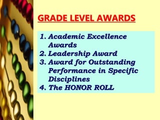 GRADE LEVEL AWARDS
1. Academic Excellence
Awards
2. Leadership Award
3. Award for Outstanding
Performance in Specific
Disciplines
4. The HONOR ROLL
 