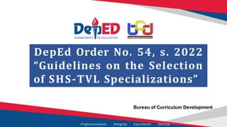 DepEd Order No. 54, s. 2022
“Guidelines on the Selection
of SHS-TVL Specializations”
Bureau of Curriculum Development
Professionalism Integrity Excellence Service
 