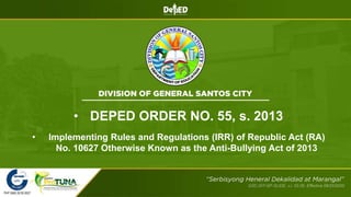 • DEPED ORDER NO. 55, s. 2013
• Implementing Rules and Regulations (IRR) of Republic Act (RA)
No. 10627 Otherwise Known as the Anti-Bullying Act of 2013
 