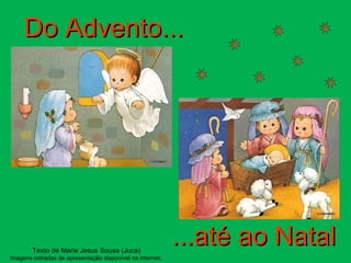 Do Advento... ...até ao Natal Texto de Maria Jesus Sousa (Juca) Imagens retiradas de apresentação disponível na internet;  
