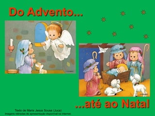 Do Advento...




        Texto de Maria Jesus Sousa (Juca)
                                                            ...até ao Natal
Imagens retiradas de apresentação disponível na internet;
 