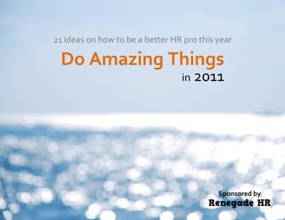 21 ideas on how to be a better HR pro this year

  Do Amazing Things
                                 in 2011




                                           Sponsored by
 