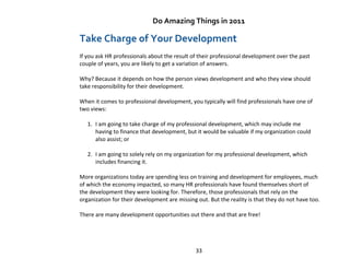 Do Amazing Things in 2011

Take Charge of Your Development
If you ask HR professionals about the result of their professio...