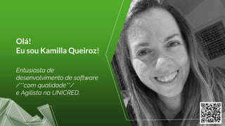 Olá!
Eu sou Kamilla Queiroz!
Entusiasta de
desenvolvimento de software
/**com qualidade**/
e Agilista na UNICRED.
 