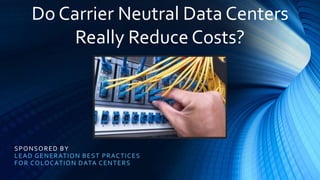 SPONSORED BY
LEAD GENERATION BEST PRACTICES
FOR COLOCATION DATA CENTERS
Do Carrier Neutral Data Centers
Really Reduce Costs?
 
