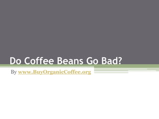 Do Coffee Beans Go Bad?
By www.BuyOrganicCoffee.org
 