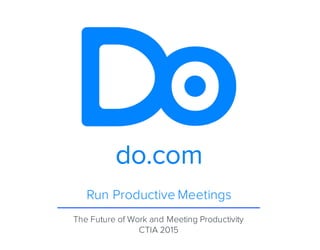 Run Productive Meetings
The Future of Work and Meeting Productivity
CTIA 2015
@DoMeetings View: h"p://goo.gl/YURRDN
 