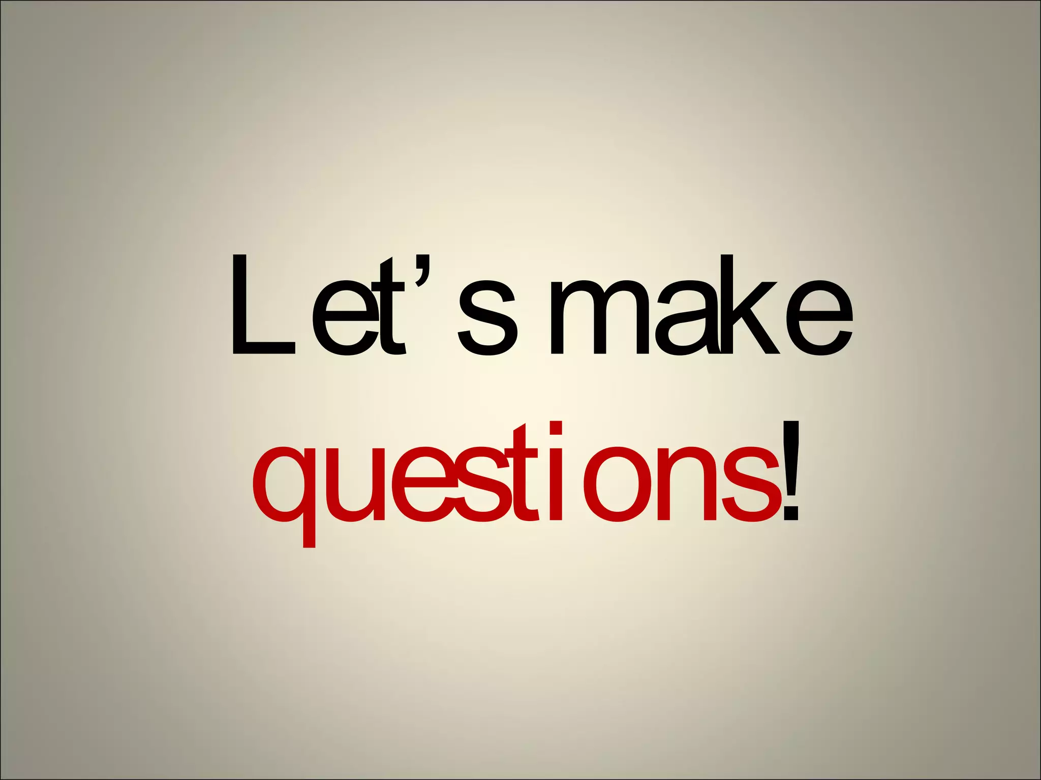 Let’smake
questions!
 