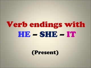 Verb endings with
HE – SHE – IT
(Present)
 