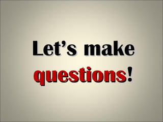 Let’s makeLet’s make
questionsquestions!!
 