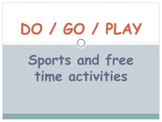 DO / GO / PLAY

Sports and free
 time activities
 