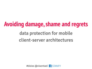 Avoiding damage,shame and regrets
data protection for mobile
client-server architectures
#doios @vixentael
 