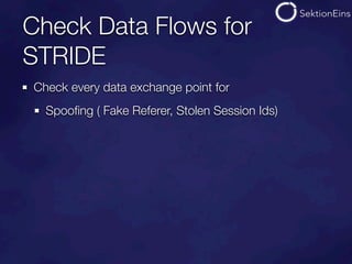 Check Data Flows for
STRIDE
Check every data exchange point for
  Spooﬁng ( Fake Referer, Stolen Session Ids)
 