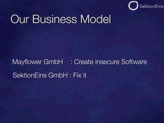 Our Business Model


Mayﬂower GmbH      : Create insecure Software

SektionEins GmbH : Fix it
 