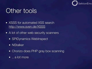 Other tools
 XSSS for automated XSS search
 http://www.sven.de/XSSS
 A lot of other web security scanners
   SPIDynamics WebInspect
   NStalker
   Chorizo does PHP gray box scanning
   .. a lot more
 