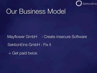 Our Business Model


Mayﬂower GmbH       : Create insecure Software

SektionEins GmbH : Fix it

= Get paid twice.
 