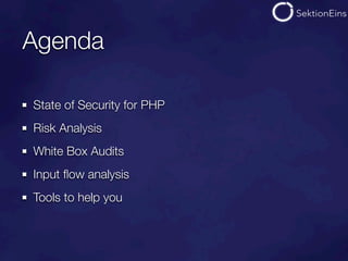 Agenda

State of Security for PHP
Risk Analysis
White Box Audits
Input ﬂow analysis
Tools to help you
 