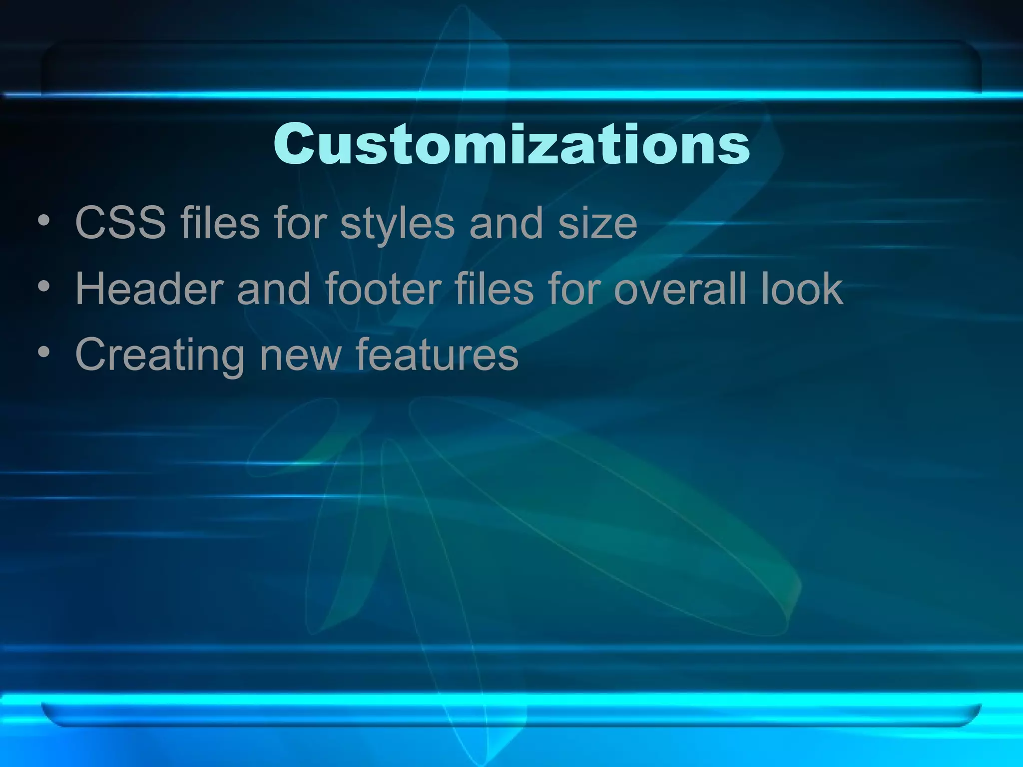 Customizations CSS files for styles and size Header and footer files for overall look Creating new features 