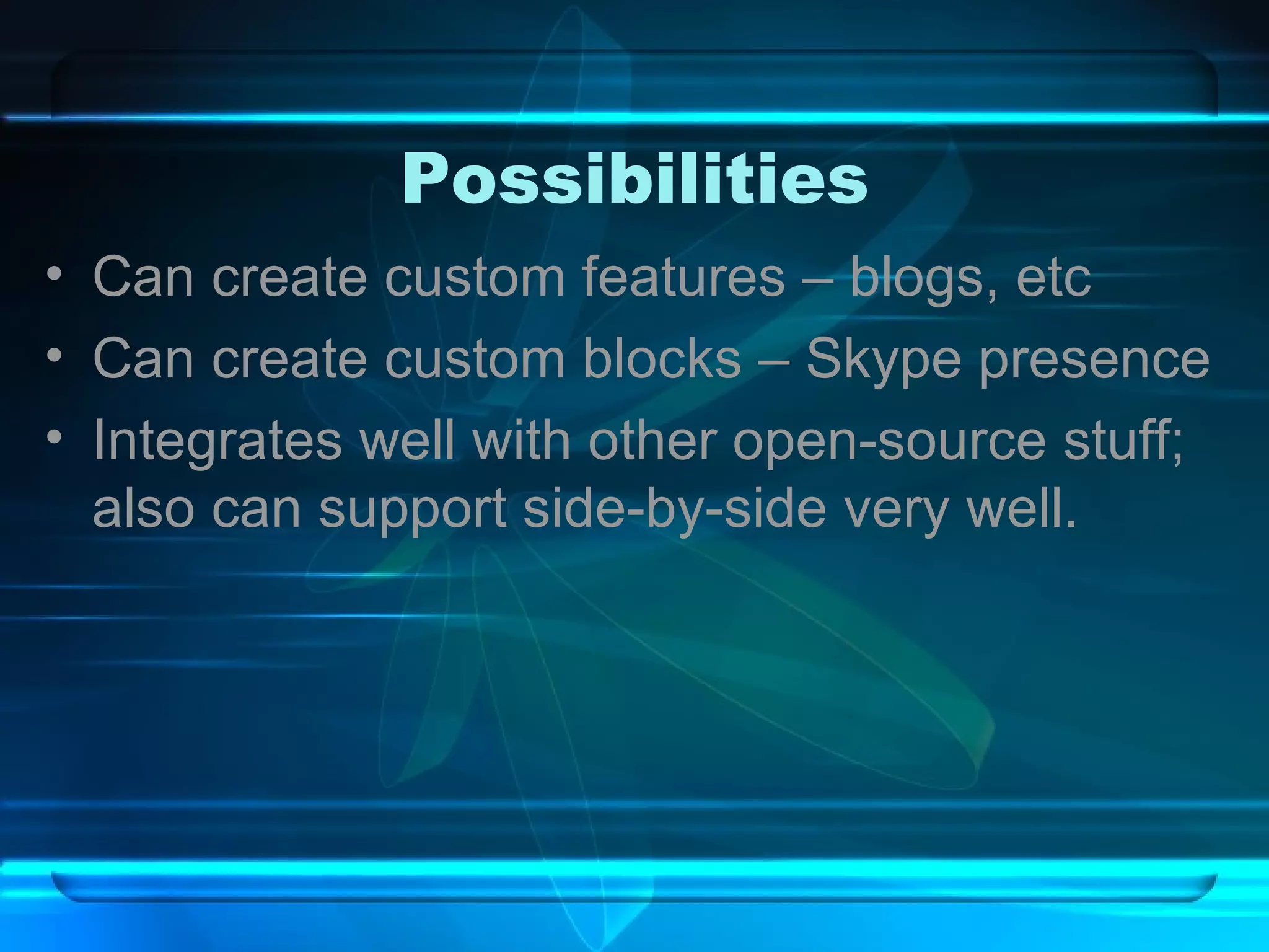 Possibilities Can create custom features – blogs, etc Can create custom blocks – Skype presence Integrates well with other open-source stuff; also can support side-by-side very well. 