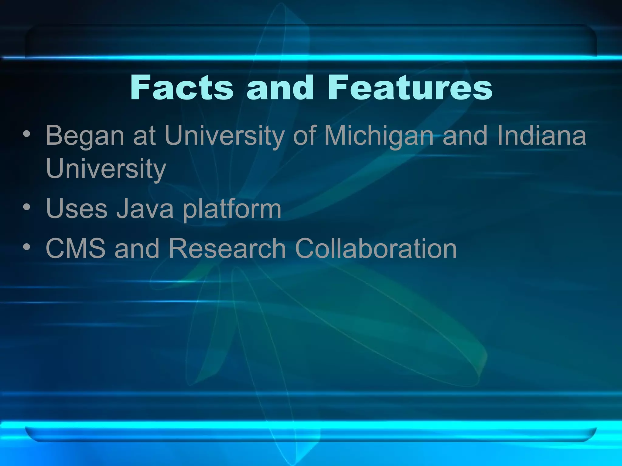 Facts and Features Began at University of Michigan and Indiana University Uses Java platform CMS and Research Collaboration 