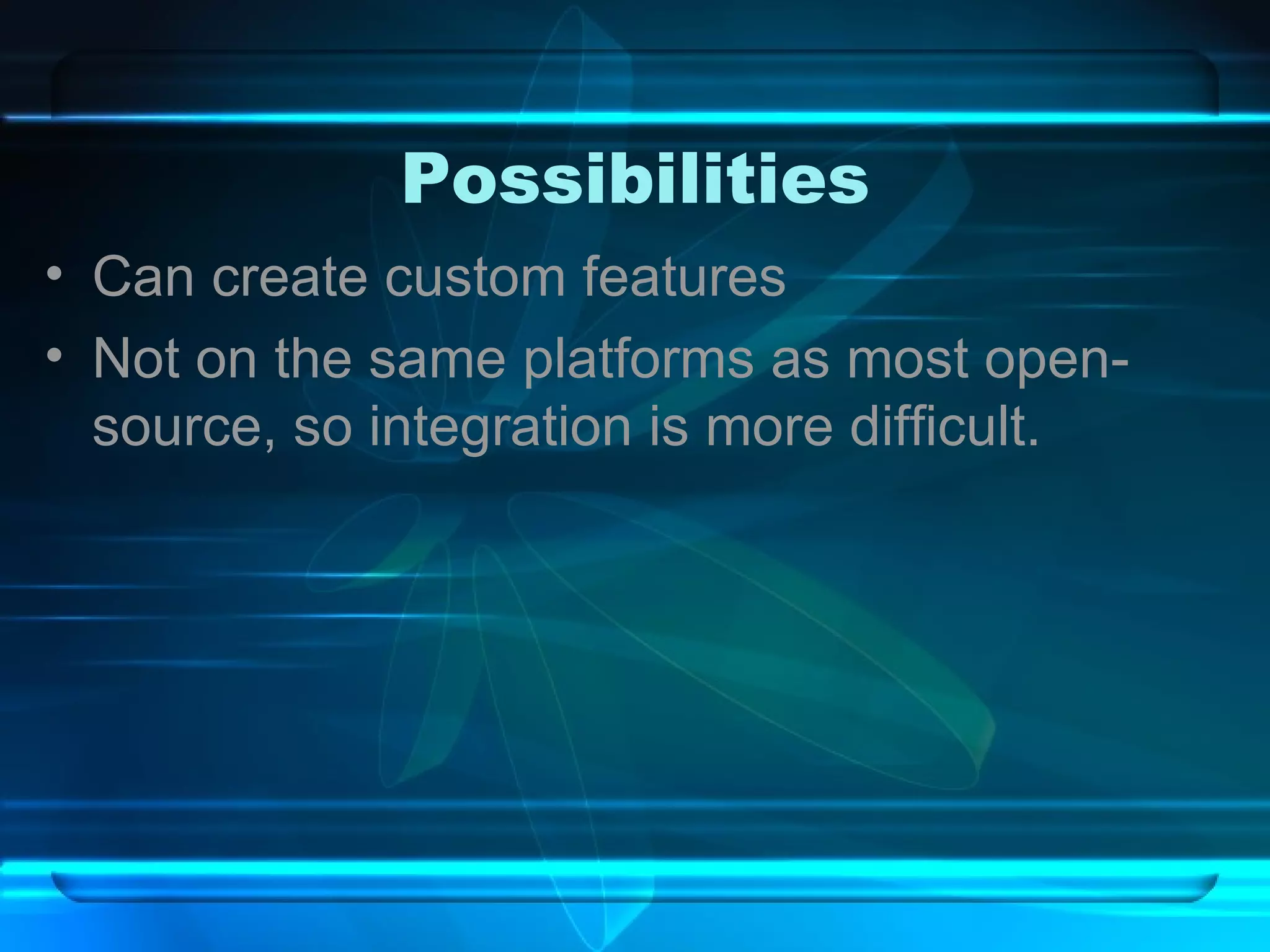 Possibilities Can create custom features Not on the same platforms as most open-source, so integration is more difficult. 