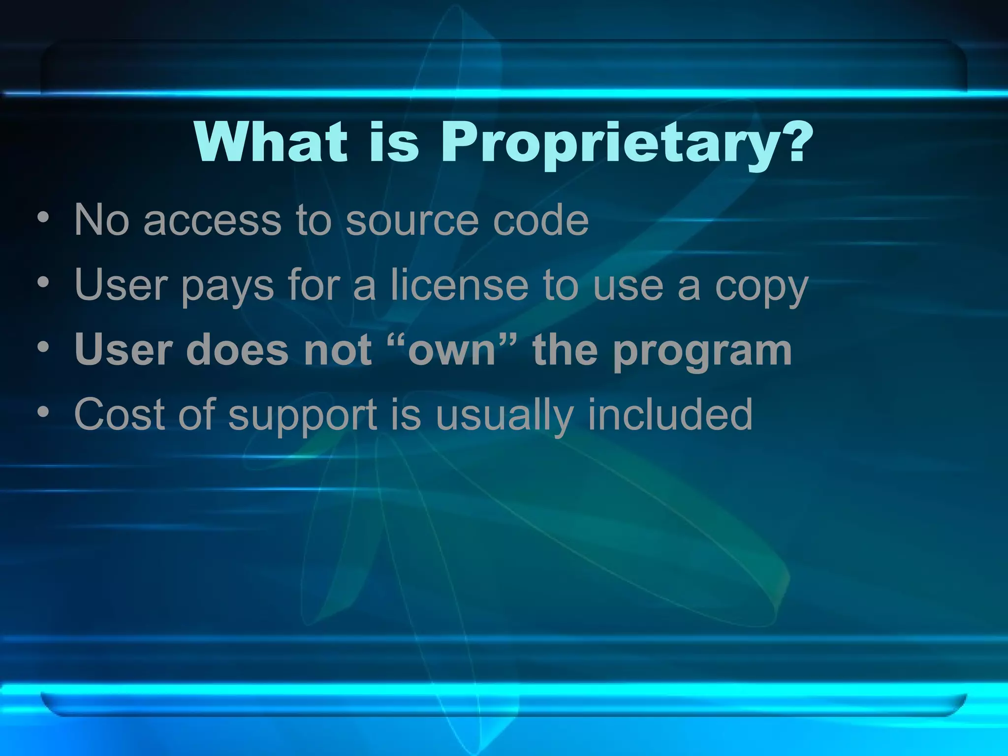 What is Proprietary? No access to source code User pays for a license to use a copy User does not “own” the program Cost of support is usually included 