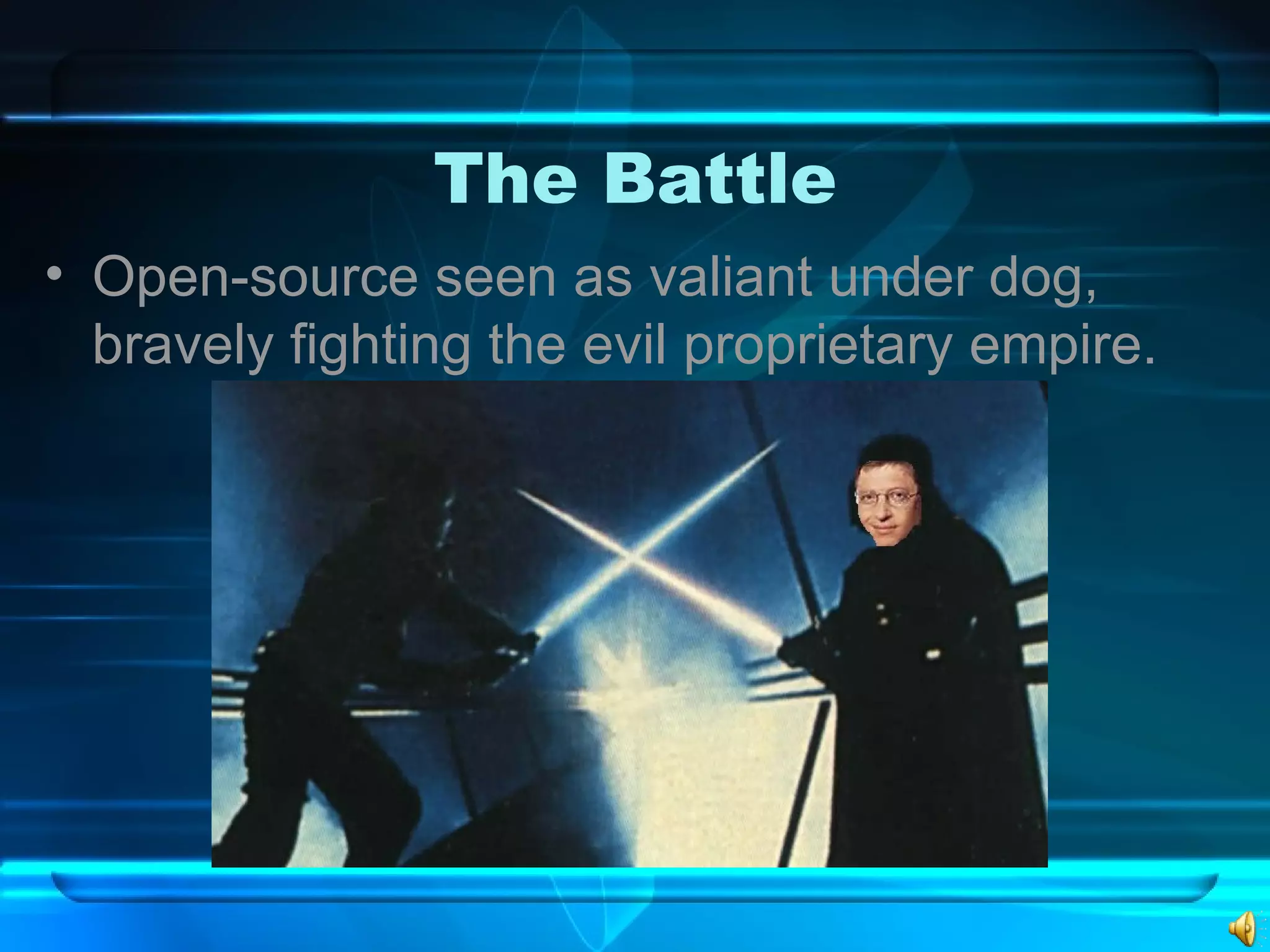 The Battle Open-source seen as valiant under dog, bravely fighting the evil proprietary empire. 