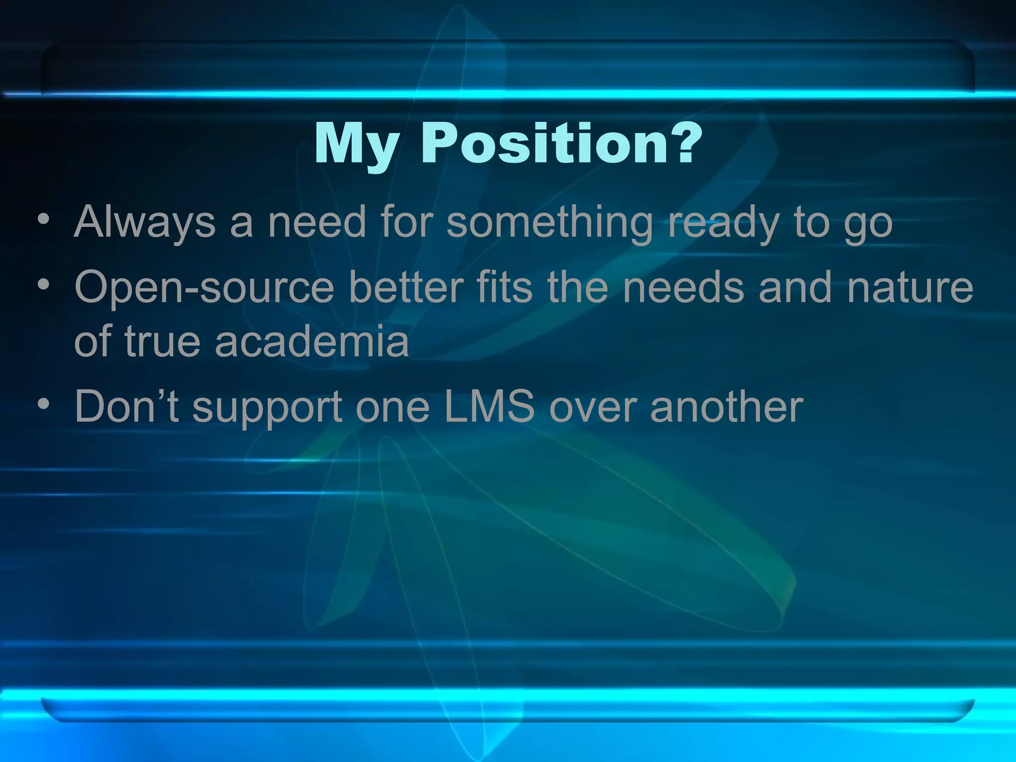 My Position? Always a need for something ready to go Open-source better fits the needs and nature of true academia Don’t support one LMS over another 