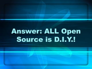 Answer: ALL Open Source is D.I.Y.! 