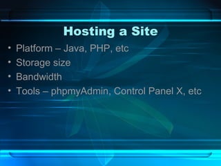 Hosting a Site Platform – Java, PHP, etc Storage size Bandwidth Tools – phpmyAdmin, Control Panel X, etc 